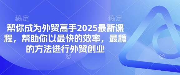 帮你成为外贸高手2025最新课程，帮助你以最快的效率，最稳的方法进行外贸创业汇创网-网创项目_汇创网_中创网_福缘网_冒泡网_资源整合平台汇创网