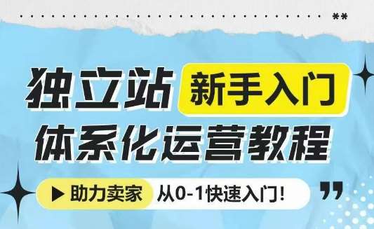 独立站新手入门体系化运营教程，助力独立站卖家从0-1快速入门!汇创网-网创项目_汇创网_中创网_福缘网_冒泡网_资源整合平台汇创网