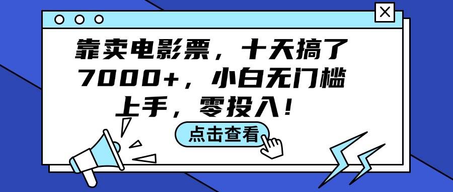 （12161期）靠卖电影票，十天搞了7000+，小白无门槛上手，零投入！汇创网-网创项目_汇创网_中创网_福缘网_冒泡网_资源整合平台汇创网
