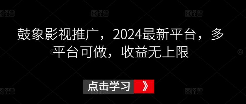鼓象影视推广，2024最新平台，多平台可做，收益无上限【揭秘】汇创网-网创项目_汇创网_中创网_福缘网_冒泡网_资源整合平台汇创网