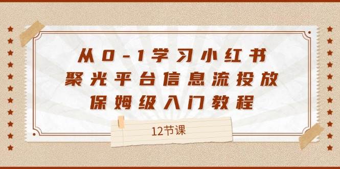 （12020期）从0-1学习小红书 聚光平台信息流投放，保姆级入门教程（12节课）汇创网-网创项目_汇创网_中创网_福缘网_冒泡网_资源整合平台汇创网
