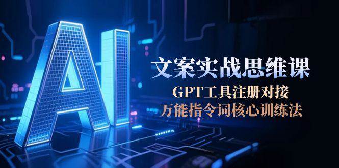 AI文案实战思维课，GPT工具注册对接，万能指令词核心训练法汇创网-网创项目_汇创网_中创网_福缘网_冒泡网_资源整合平台汇创网