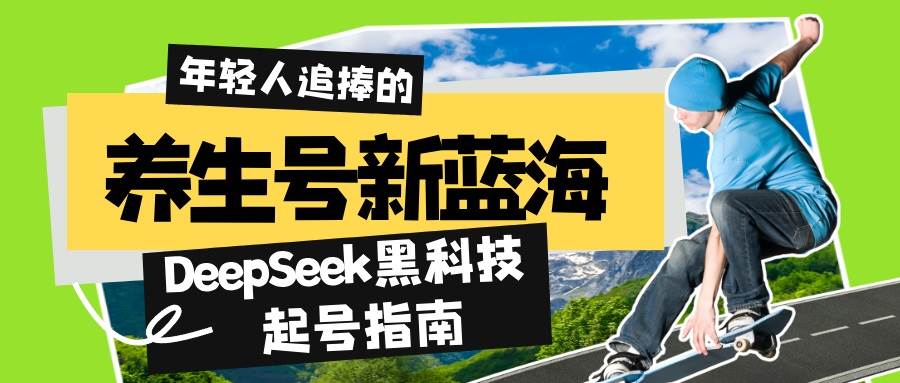（14418期）养生号新蓝海！DeepSeek黑科技起号指南：7天打造5W+爆款作品，素人日赚…汇创网-网创项目_汇创网_中创网_福缘网_冒泡网_资源整合平台汇创网