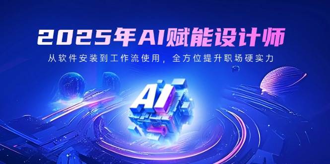 （14488期）2025年AI赋能设计师：从软件安装到工作流使用，全方位提升职场硬实力汇创网-网创项目_汇创网_中创网_福缘网_冒泡网_资源整合平台汇创网
