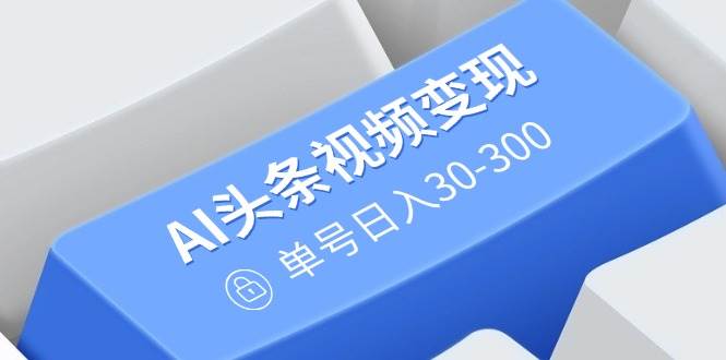 （14375期）AI头条视频变现：AI原创搬运玩法，无需剪辑，多平台发布，单号日入30-300汇创网-网创项目_汇创网_中创网_福缘网_冒泡网_资源整合平台汇创网