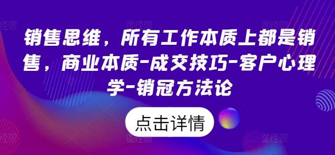 销售思维，所有工作本质上都是销售，商业本质-成交技巧-客户心理学-销冠方法论汇创网-网创项目_汇创网_中创网_福缘网_冒泡网_资源整合平台汇创网