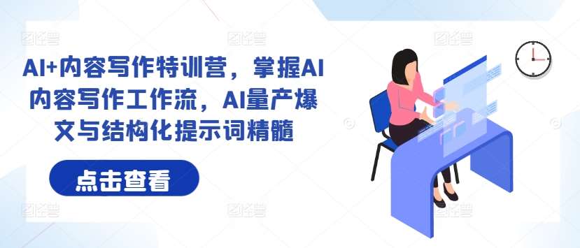 AI+内容写作特训营，掌握AI内容写作工作流，AI量产爆文与结构化提示词精髓汇创网-网创项目_汇创网_中创网_福缘网_冒泡网_资源整合平台汇创网