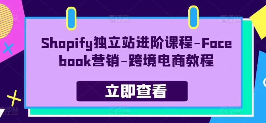 Shopify独立站进阶课程-Facebook营销-跨境电商教程汇创网-网创项目_汇创网_中创网_福缘网_冒泡网_资源整合平台汇创网