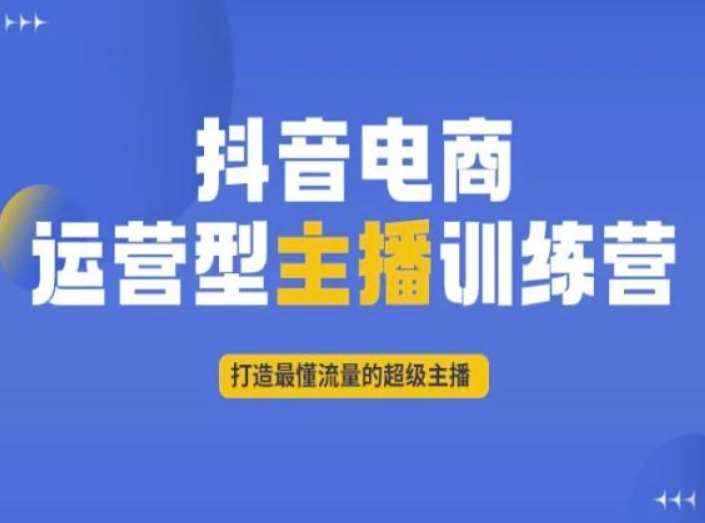 抖音电商运营型主播训练营，打造最懂流量的超级主播汇创网-网创项目_汇创网_中创网_福缘网_冒泡网_资源整合平台汇创网