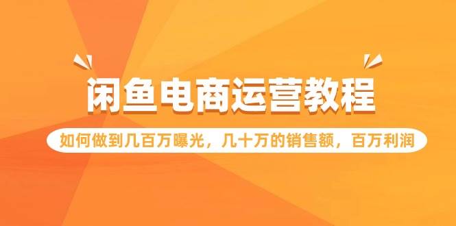 闲鱼电商运营教程：如何做到几百万曝光，几十万的销售额，百万利润汇创网-网创项目_汇创网_中创网_福缘网_冒泡网_资源整合平台汇创网