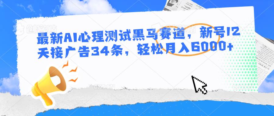 最新AI心理测试黑马赛道，新号12天接广告34条，轻松月入6000+汇创网-网创项目_汇创网_中创网_福缘网_冒泡网_网创项目平台汇创网