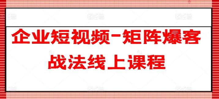 企业短视频-矩阵爆客战法线上课程汇创网-网创项目_汇创网_中创网_福缘网_冒泡网_资源整合平台汇创网