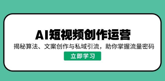 AI短视频创作运营，揭秘算法、文案创作与私域引流，助你掌握流量密码汇创网-网创项目_汇创网_中创网_福缘网_冒泡网_资源整合平台汇创网