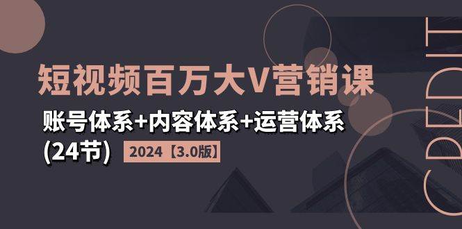 （11795期）2024短视频·百万大V营销课【3.0版】账号体系+内容体系+运营体系(24节)汇创网-网创项目_汇创网_中创网_福缘网_冒泡网_资源整合平台汇创网