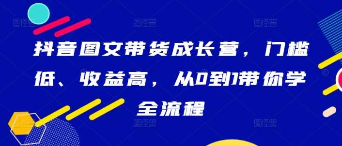抖音图文带货成长营，门槛低、收益高，从0到1带你学全流程汇创网-网创项目_汇创网_中创网_福缘网_冒泡网_资源整合平台汇创网