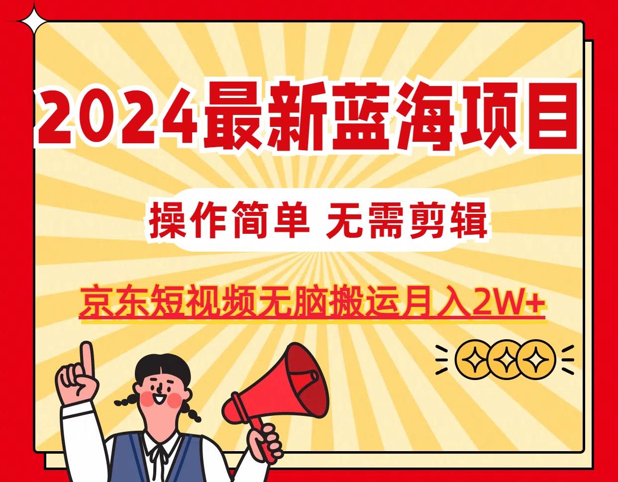 （11268期）2024最新蓝海项目，无需剪辑，京东图文短视频无脑搬运月入2W+汇创网-网创项目_汇创网_中创网_福缘网_冒泡网_资源整合平台汇创网