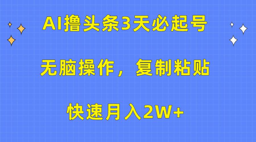AI撸头条3天必起号，无脑操作3分钟1条，复制粘贴快速月入2W+汇创网-网创项目_汇创网_中创网_福缘网_冒泡网_资源整合平台汇创网