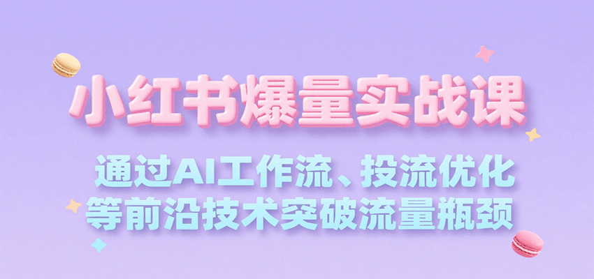 小红书爆量实战课，通过AI工作流、投流优化等前沿技术突破流量瓶颈汇创网-网创项目_汇创网_中创网_福缘网_冒泡网_资源整合平台汇创网