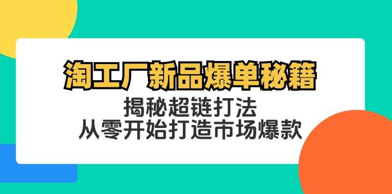 （12600期）淘工厂新品爆单秘籍：揭秘超链打法，从零开始打造市场爆款汇创网-网创项目_汇创网_中创网_福缘网_冒泡网_资源整合平台汇创网
