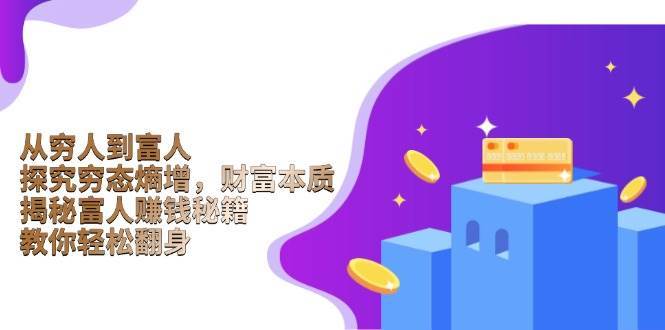 从穷人到富人：探究穷态熵增，财富本质，揭秘富人赚钱秘籍，教你轻松翻身汇创网-网创项目_汇创网_中创网_福缘网_冒泡网_资源整合平台汇创网