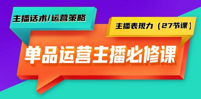 （9424期）单品运营实操主播必修课：主播话术/运营策略/主播表现力（27节课）汇创网-网创项目_汇创网_中创网_福缘网_冒泡网_资源整合平台汇创网