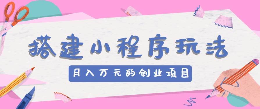 搭建小程序玩法分享，如何开启月收入万元的创业项目汇创网-网创项目_汇创网_中创网_福缘网_冒泡网_资源整合平台汇创网