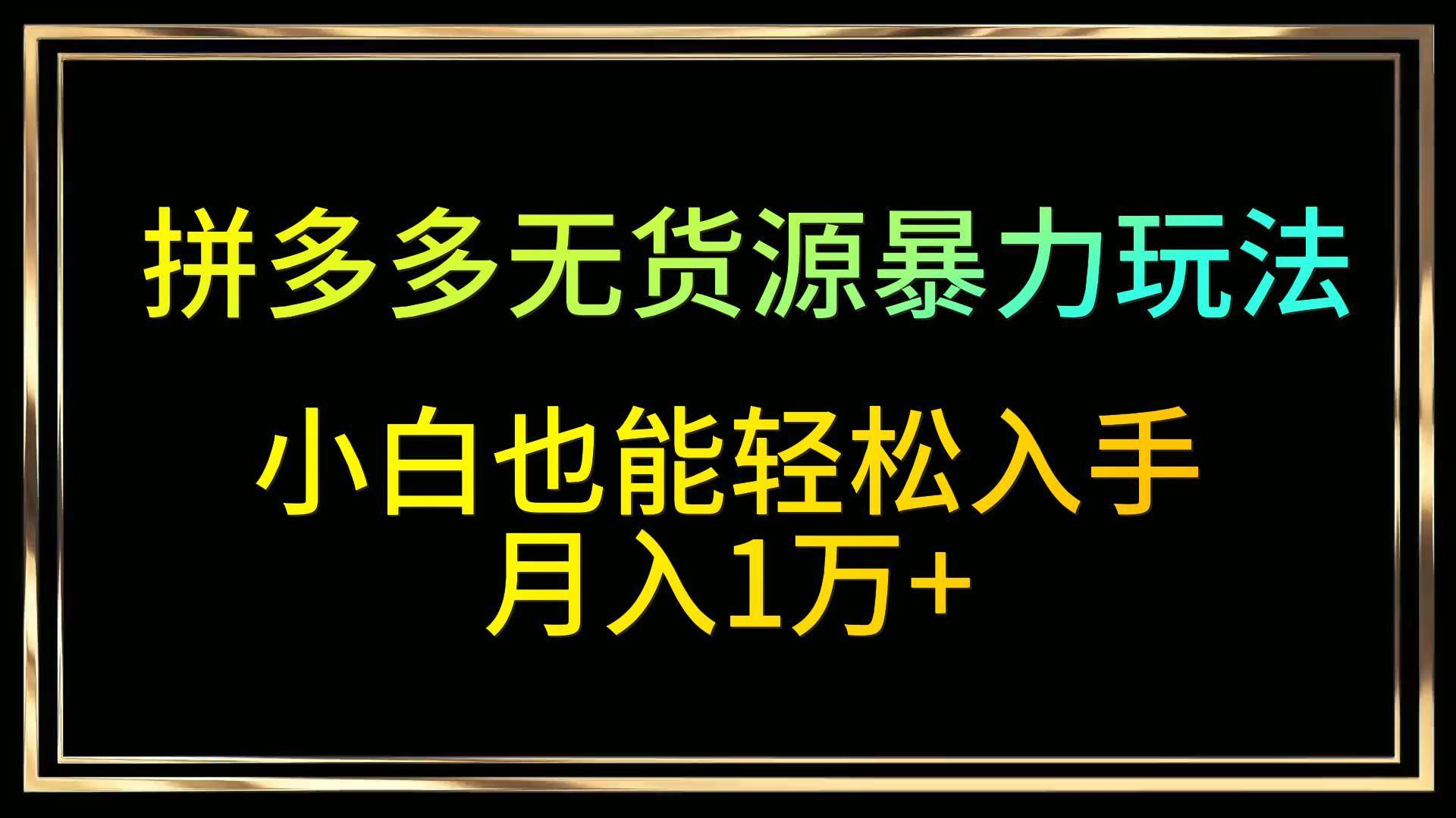 拼多多无货源暴力玩法，全程干货，小白也能轻松入手，月入1万+汇创网-网创项目_汇创网_中创网_福缘网_冒泡网_资源整合平台汇创网