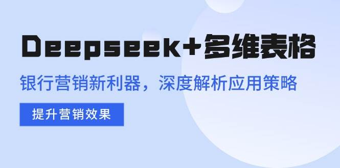 （14280期）Deepseek+多维表格，银行营销新利器，深度解析应用策略，提升营销效果汇创网-网创项目_汇创网_中创网_福缘网_冒泡网_网创项目平台汇创网
