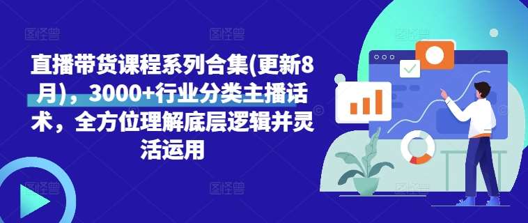 直播带货课程系列合集(更新8月)，3000+行业分类主播话术，全方位理解底层逻辑并灵活运用汇创网-网创项目_汇创网_中创网_福缘网_冒泡网_资源整合平台汇创网