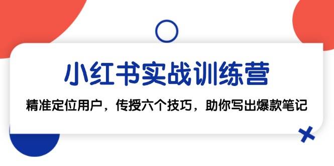 小红书实战训练营：精准定位用户，传授六个技巧，助你写出爆款笔记汇创网-网创项目_汇创网_中创网_福缘网_冒泡网_资源整合平台汇创网