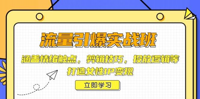 （14008期）流量引爆实战班，涵盖情绪触点，剪辑技巧，投放逻辑等，打造女性IP变现汇创网-网创项目_汇创网_中创网_福缘网_冒泡网_资源整合平台汇创网