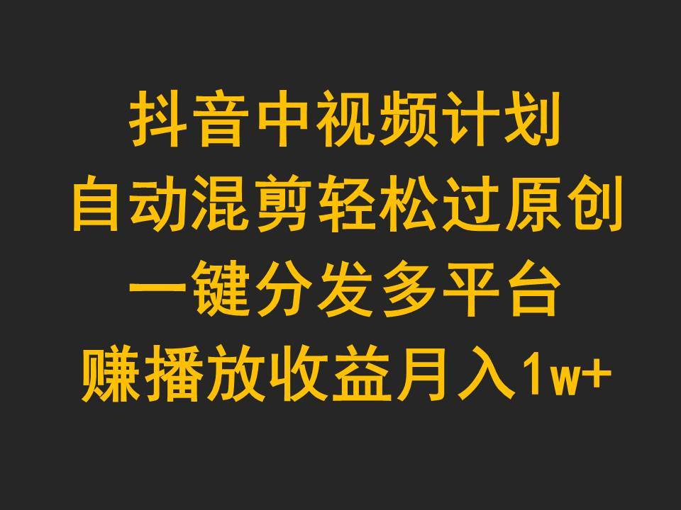（9825期）抖音中视频计划，自动混剪轻松过原创，一键分发多平台赚播放收益，月入1w+汇创网-网创项目_汇创网_中创网_福缘网_冒泡网_网创项目平台汇创网