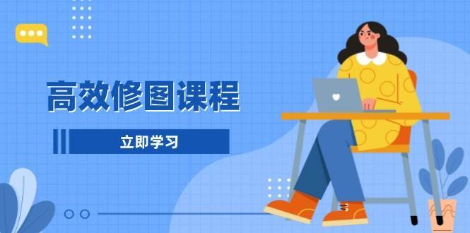 高效修图课程：教你后期处理图片，1分钟快修3分钟精修，提升修图效率汇创网-网创项目_汇创网_中创网_福缘网_冒泡网_资源整合平台汇创网