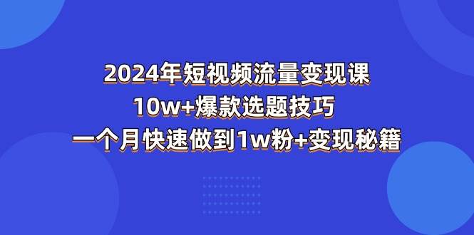 （11299期）2024年短视频-流量变现课：10w+爆款选题技巧 一个月快速做到1w粉+变现秘籍汇创网-网创项目_汇创网_中创网_福缘网_冒泡网_资源整合平台汇创网