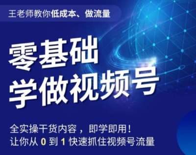 王老师教你低成本、做流量，零基础学做视频号，0-1快速抓住视频号流量网创项目_汇创网_中创网_福缘网_冒泡网_资源整合平台汇创网