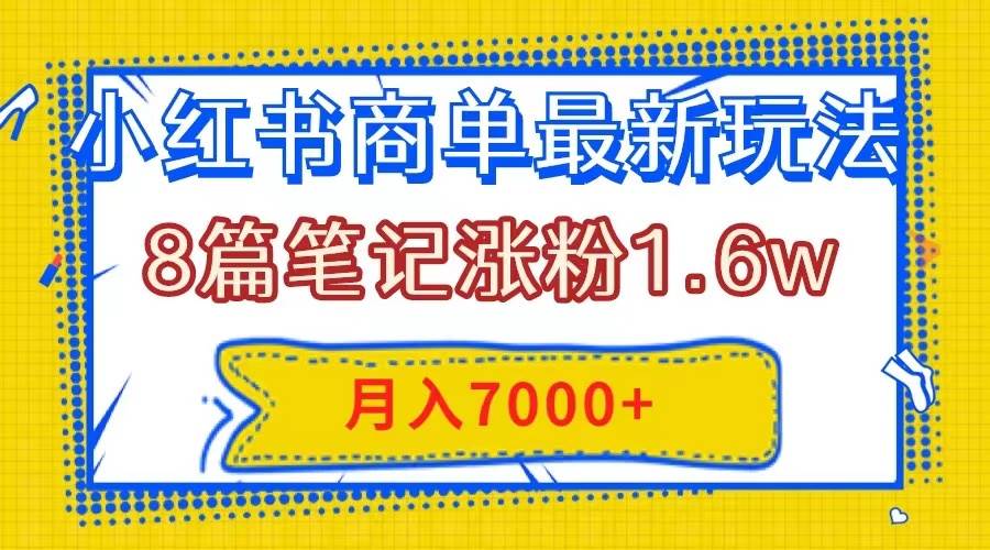 小红书商单最新玩法，8篇笔记涨粉1.6w，几分钟一个笔记，月入7000+汇创网-网创项目_汇创网_中创网_福缘网_冒泡网_资源整合平台汇创网