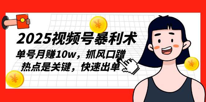 （13793期）2025视频号暴利术，单号月赚10w，抓风口蹭热点是关键，快速出单汇创网-网创项目_汇创网_中创网_福缘网_冒泡网_资源整合平台汇创网