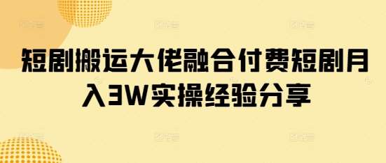 短剧搬运大佬融合付费短剧月入3W实操经验分享汇创网-网创项目_汇创网_中创网_福缘网_冒泡网_资源整合平台汇创网