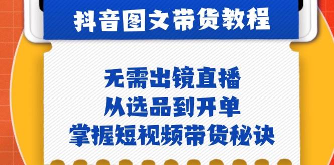 抖音图文&带货实操：无需出镜直播，从选品到开单，掌握短视频带货秘诀汇创网-网创项目_汇创网_中创网_福缘网_冒泡网_资源整合平台汇创网