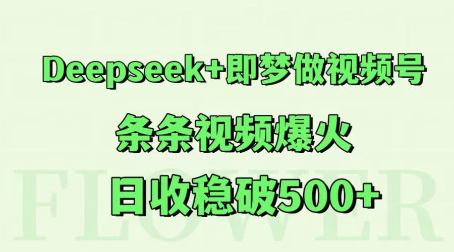 Deepseek+即梦做视频号，条条视频爆火，日收稳破500+汇创网-网创项目_汇创网_中创网_福缘网_冒泡网_资源整合平台汇创网
