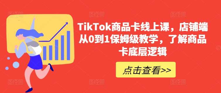 TikTok商品卡线上课，​店铺端从0到1保姆级教学，了解商品卡底层逻辑汇创网-网创项目_汇创网_中创网_福缘网_冒泡网_资源整合平台汇创网