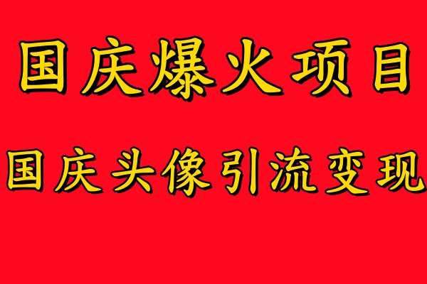 国庆爆火风口项目——国庆头像引流变现，零门槛高收益，小白也能起飞【揭秘】汇创网-网创项目_汇创网_中创网_福缘网_冒泡网_资源整合平台汇创网