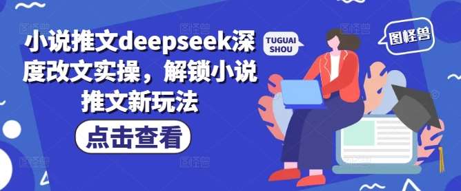 小说推文deepseek深度改文实操，解锁小说推文新玩法汇创网-网创项目_汇创网_中创网_福缘网_冒泡网_网创项目平台汇创网