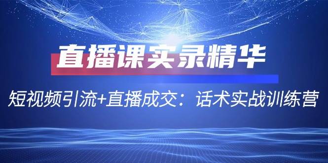 （12519期）直播课实录精华：短视频引流+直播成交：话术实战训练营汇创网-网创项目_汇创网_中创网_福缘网_冒泡网_资源整合平台汇创网
