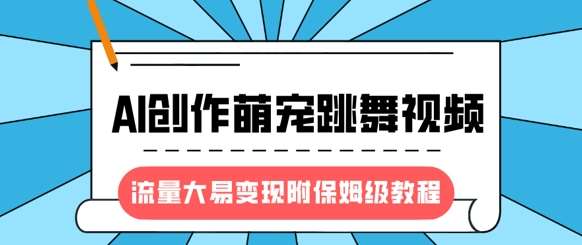 最新风口项目，AI创作萌宠跳舞视频，流量大易变现，附保姆级教程汇创网-网创项目_汇创网_中创网_福缘网_冒泡网_网创项目平台汇创网