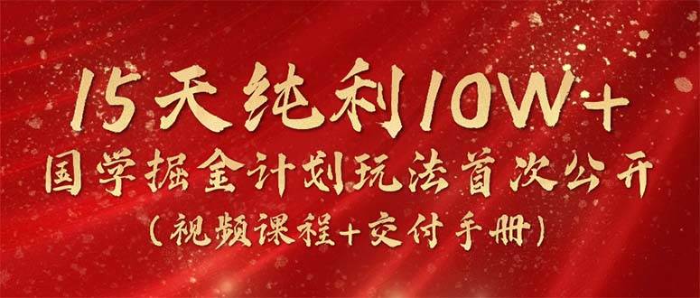 （10405期）15天纯利10W+，国学掘金计划2024玩法全网首次公开（视频课程+交付手册）汇创网-网创项目_汇创网_中创网_福缘网_冒泡网_资源整合平台汇创网