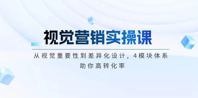 （14146期）视觉营销实操课, 从视觉重要性到差异化设计, 4模块体系, 助你高转化率汇创网-网创项目_汇创网_中创网_福缘网_冒泡网_资源整合平台汇创网
