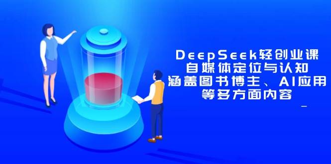 （14648期）DeepSeek轻创业课：自媒体定位与认知，涵盖图书博主、AI应用等多方面内容汇创网-网创项目_汇创网_中创网_福缘网_冒泡网_资源整合平台汇创网