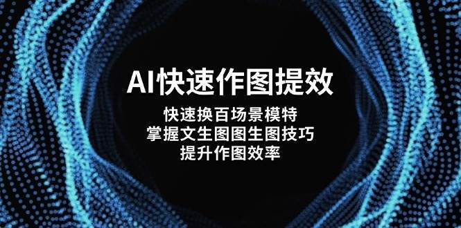AI快速作图提效，快速换百场景模特，掌握文生图图生图技巧，提升作图效率汇创网-网创项目_汇创网_中创网_福缘网_冒泡网_网创项目平台汇创网