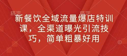 新餐饮全域流量爆店特训课，全渠道曝光引流技巧，简单粗暴好用汇创网-网创项目_汇创网_中创网_福缘网_冒泡网_资源整合平台汇创网